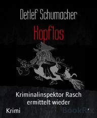 Title: Kopflos: Kriminalinspektor Rasch ermittelt wieder, Author: Detlef Schumacher