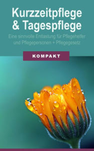 Title: Kurzzeitpflege & Tagespflege - Eine sinnvolle Entlastung für Pflegehelfer & Pflegepersonen + Pflegegesetz 2017, Author: Angelika Schmid