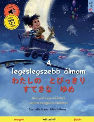 Title: A legeslegszebb ï¿½lmom - わたしの　とびっきり　すてきな　ゆめ (magyar - japï¿½n): Kï¿½tnyelvű gyerekkï¿½nyv, online hanggal ï¿½s videï¿½val, Author: Cornelia Haas