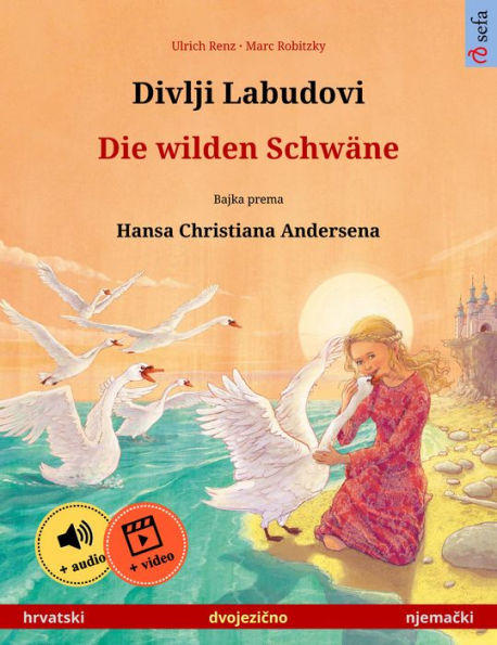 Divlji Labudovi - Die wilden Schwäne (hrvatski - njemacki): Dvojezicna djecji knjiga prema jednoj bajci od Hansa Christiana Andersena, s internetskim audio i video zapisima