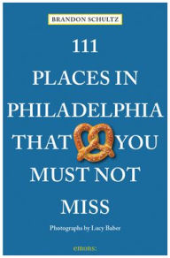 Title: 111 Places in Philadelphia That You Must Not Miss, Author: Brandon Schultz