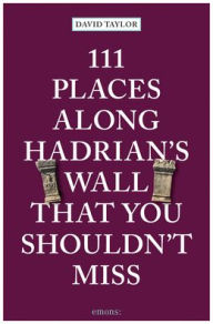 Title: 111 Places Along Hadrian's Wall That You Shouldn't Miss, Author: David Taylor