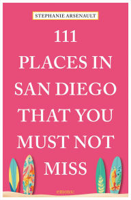 Title: 111 Places in San Diego That You Must Not Miss, Author: Stephanie Arsenault