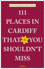 Title: 111 Places in Cardiff That You Shouldn't Miss, Author: Julia Goodfellow-Smith
