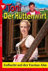 Title: Zuflucht auf der Enzian Alm: Toni der Hüttenwirt 131 - Heimatroman, Author: Friederike von Buchner