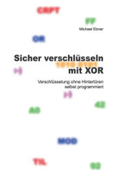 Title: Sicher verschlüsseln mit XOR: Verschlüsselung ohne Hintertüren selbst programmiert, Author: Michael Ebner