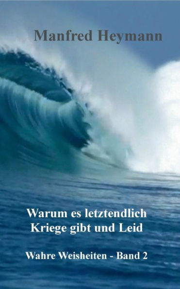 Wahre Weisheiten Band 2: Warum es letztendlich Kriege gibt und Leid
