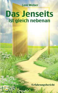 Title: Das Jenseits ist gleich nebenan: Erfahrungsbericht, Author: Leni Weber