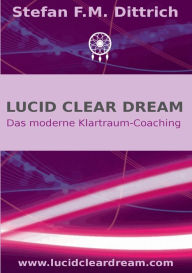 Title: Lucid Clear Dream: Das moderne Klartraum-Coaching, Author: Stefan F M Dittrich