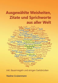 Title: Ausgewählte Weisheiten, Zitate und Sprichworte aus aller Welt: inkl. Bauernregeln und einigen Eselsbrücken, Author: Nadine Grubenmann