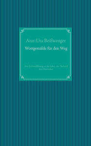 Title: Wortgemälde für den Weg: Eine Liebeserklärung an das Leben, den Tod und das Dazwischen, Author: Ann-Uta Beiïwenger