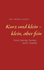 Title: Kurz und klein - klein, aber fein, Author: Rolf Friedrich Schuett