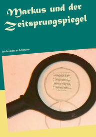 Title: Markus und der Zeitsprungspiegel: Eine Geschichte zur Reformation, Author: Heide-Brigitte Binner