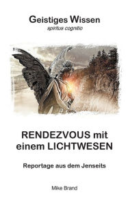 Title: Rendezvous mit einem Lichtwesen: Reportage aus dem Jenseits, Author: Mike Brand
