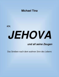 Title: Ich, Jehova und all seine Zeugen: Das Streben nach dem wahren Sinn des Lebens, Author: Michael Tina