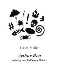 Title: Arthur Rett - Aufstieg und Fall eines Helden, Author: Ulrich Müller