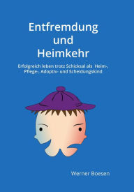 Title: Entfremdung und Heimkehr: Erfolgreich leben trotz Schicksal als Heim-, Pflege-, Adoptiv- und Scheidungskind, Author: Werner Boesen