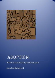 Title: Adoption: Wenn der Spiegel blind bleibt, Author: Hannelore Kleinschmid