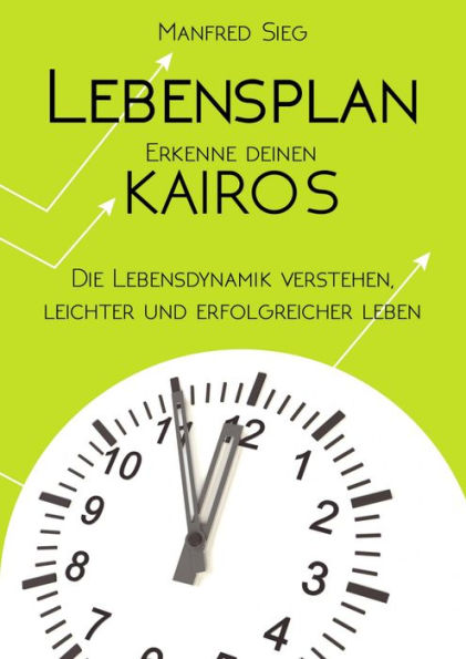 Lebensplan - Erkenne deinen KAIROS: Die Lebensdynamik verstehen, leichter und erfolgreicher leben