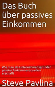 Title: Das Buch über passives Einkommen: Wie man als Unternehmensgründer passive Einkommensquellen erschafft, Author: Steve Pavlina