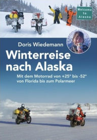 Title: Winterreise nach Alaska: Mit dem Motorrad von +25° bis -52° von Florida bis zum Polarmeer, Author: Doris Wiedemann