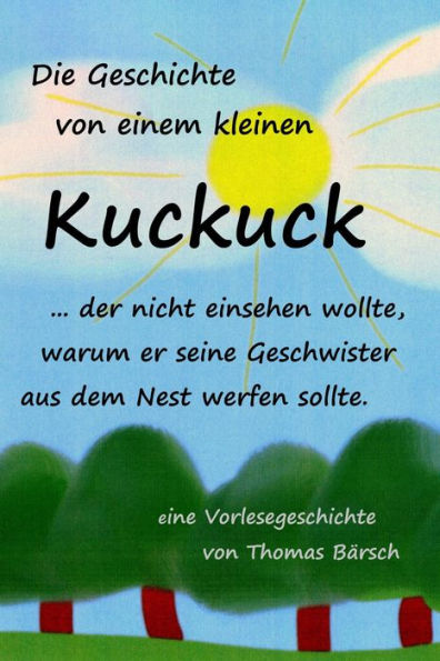 Die Geschichte von einem kleinen Kuckuck, der nicht einsehen wollte, warum er seine Geschwister aus dem Nest werfen sollte: eine Vorlesegeschichte