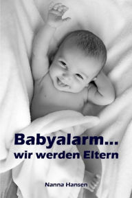 Title: Babyalarm...wir werden Eltern: Alles rund um Schwangerschaft, Geburt und Babyschlaf! (Schwangerschafts-Ratgeber), Author: Nanna Hansen