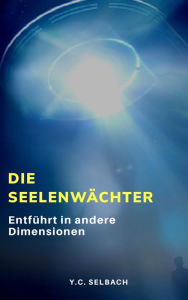 Title: Die Seelenwächter: Entführt in andere Dimensionen, Author: Yasmin Selbach