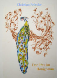 Title: Der Pfau im Honigbaum: Humoristisch-philosophischer Kurzroman, Author: Christian Frössler