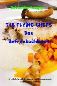 Title: THE FLYING CHEFS Das Safrankochbuch: 10 raffinierte exklusive Rezepte vom Flitterwochenkoch von Prinz William und Kate, Author: Sebastian Kemper