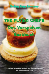 Title: THE FLYING CHEFS Das Vorspeisen Kochbuch: 10 raffinierte exklusive Rezepte vom Flitterwochenkoch von Prinz William und Kate, Author: Sebastian Kemper