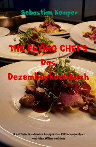 Title: THE FLYING CHEFS Das Dezemberkochbuch: 10 raffinierte exklusive Rezepte vom Flitterwochenkoch von Prinz William und Kate, Author: Sebastian Kemper