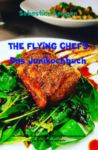 THE FLYING CHEFS Das Junikochbuch: 10 raffinierte exklusive Rezepte vom Flitterwochenkoch von Prinz William und Kate