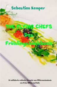 Title: THE FLYING CHEFS Das Frühlingskochbuch: 10 raffinierte exklusive Rezepte vom Flitterwochenkoch von Prinz William und Kate, Author: Sebastian Kemper