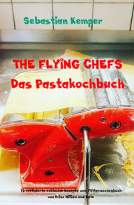 Title: THE FLYING CHEFS Das Pastakochbuch: 10 raffinierte exklusive Rezepte vom Flitterwochenkoch von Prinz William und Kate, Author: Sebastian Kemper