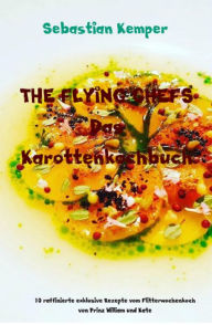 Title: THE FLYING CHEFS Das Karottenkochbuch: 10 raffinierte exklusive Rezepte vom Flitterwochenkoch von Prinz William und Kate, Author: Sebastian Kemper