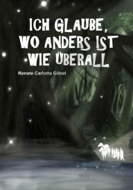 Title: Ich glaube, wo anders ist wie überall, Author: Renate Göbel