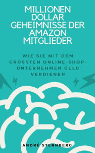 Title: Millionen Dollar Geheimnisse der Amazon Mitglieder: Wie Sie mit dem größten Online-Shop-Unternehmen Geld verdienen, Author: Andre Sternberg