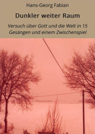 Title: Dunkler weiter Raum: Versuch über Gott und die Welt in 15 Gesängen und einem Zwischenspiel, Author: Hans-Georg Fabian