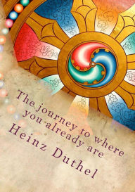 Title: The journey to where you already are: When a man has attained his own freedom, how can he be bound by any law?, Author: Heinz Duthel