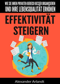 Title: Effektivität steigern: Wie Sie Ihren privaten Bereich besser organisieren und Ihre Lebensqualität erhöhen, Author: Alexander Arlandt