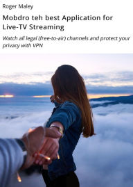 Title: Mobdro the ultimate Application for Live-TV Streaming: Watch all legal (free-to-air) channels and protect your privacy with VPN, Author: Roger Maley