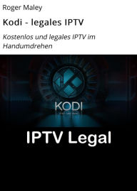 Title: Kodi - legales IPTV: Kostenlos und legales IPTV im Handumdrehen, Author: Roger Maley