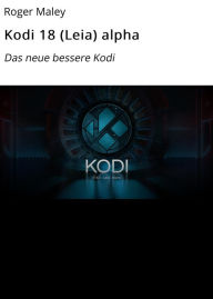 Title: Kodi 18 (Leia) alpha: Das neue bessere Kodi, Author: Roger Maley