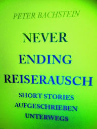 Title: Never Ending Reiserausch: Short Stories aufgeschrieben unterwegs, Author: peter bachstein