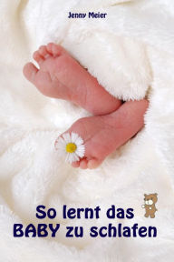 Title: So lernt das Baby zu schlafen: Sanfter Babyschlaf ist (k)ein Kinderspiel (Babyschlaf-Ratgeber: Tipps zum Einschlafen & Durchschlafen im 1. Lebensjahr), Author: Jenny Meier