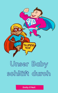 Title: Unser Baby schläft durch: Sanfter Babyschlaf ist (k)ein Kinderspiel (Babyschlaf-Ratgeber: Tipps zum Einschlafen & Durchschlafen im 1. Lebensjahr), Author: Emily O'Neil