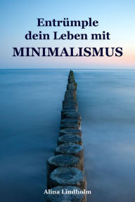 Title: Entrümple dein Leben mit Minimalismus: Ballast über Bord werfen befreit! (Minimalismus-Guide: Ein Leben mit mehr Erfolg, Freiheit, Glück, Geld, Liebe und Zeit), Author: Alina Lindholm