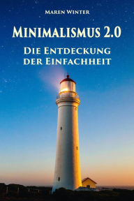 Title: Minimalismus 2.0 - Die Entdeckung der Einfachheit: Ballast über Bord werfen befreit! (Minimalismus-Guide: Ein Leben mit mehr Erfolg, Freiheit, Glück, Geld, Liebe und Zeit), Author: Maren Winter