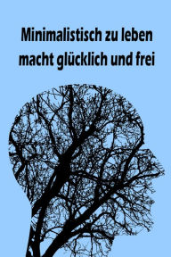 Title: Minimalistisch zu leben macht glücklich und frei: Ballast über Bord werfen befreit! (Minimalismus-Guide: Ein Leben mit mehr Erfolg, Freiheit, Glück, Geld, Liebe und Zeit), Author: Jana Küster